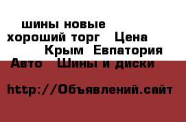 шины новые 265/65 R17 хороший торг › Цена ­ 17 000 - Крым, Евпатория Авто » Шины и диски   